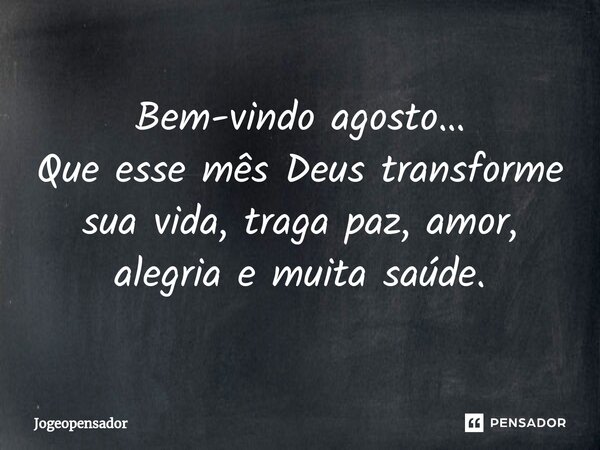 ⁠Bem-vindo agosto… Que esse mês Deus transforme sua vida, traga paz, amor, alegria e muita saúde.... Frase de Jogeopensador.