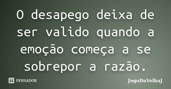 O desapego deixa de ser valido quando a emoção começa a se sobrepor a razão.... Frase de JogoDaVelhaJ.