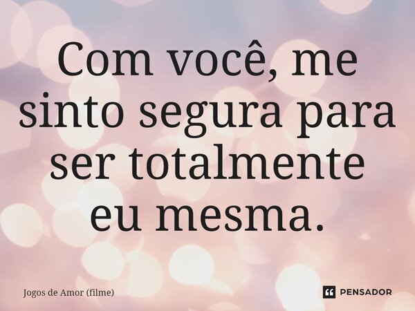 ⁠Com você, me sinto segura para ser totalmente eu mesma.... Frase de Jogos de Amor (filme).