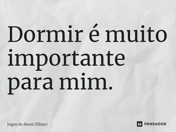 ⁠Dormir é muito importante para mim.... Frase de Jogos de Amor (filme).