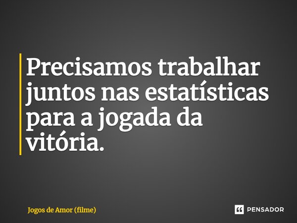 ⁠Precisamos trabalhar juntos nas estatísticas para a jogada da vitória.... Frase de Jogos de Amor (filme).