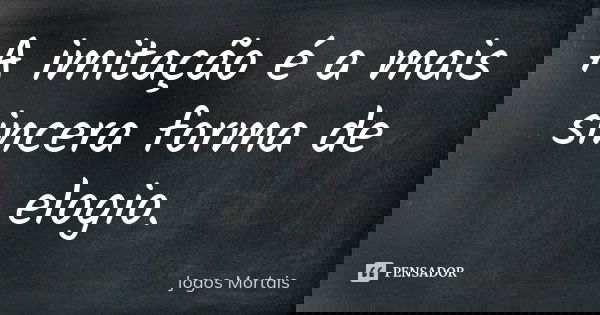 A imitação é a mais sincera forma de elogio.... Frase de Jogos Mortais.