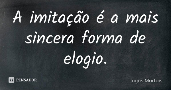 A imitação é a mais sincera forma de elogio.... Frase de Jogos Mortais.