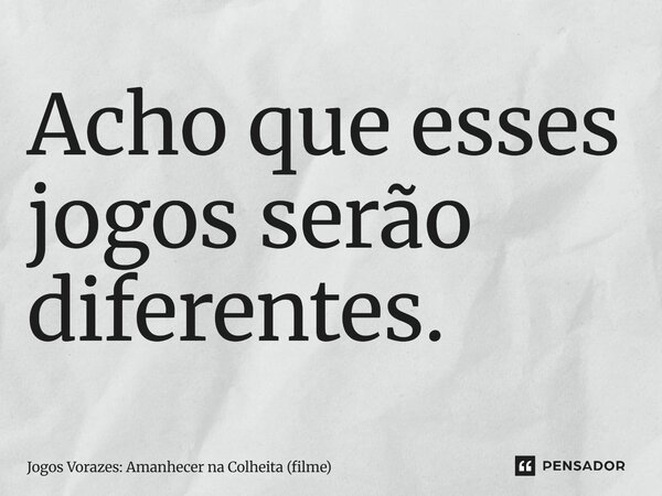 ⁠Acho que esses jogos serão diferentes.... Frase de Jogos Vorazes: Amanhecer na Colheita (filme).