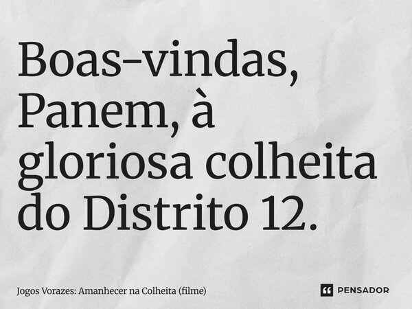 ⁠Boas-vindas, Panem, à gloriosa colheita do Distrito 12.... Frase de Jogos Vorazes: Amanhecer na Colheita (filme).