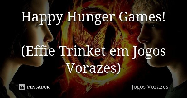 Happy Hunger Games! (Effie Trinket em Jogos Vorazes)... Frase de Jogos Vorazes.
