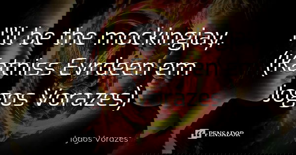 I'll be the mockingjay. (Katniss Evrdeen em Jogos Vorazes)... Frase de Jogos Vorazes.