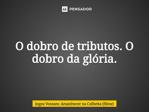 ⁠O dobro de tributos. O dobro da glória.... Frase de Jogos Vorazes: Amanhecer na Colheita (filme).