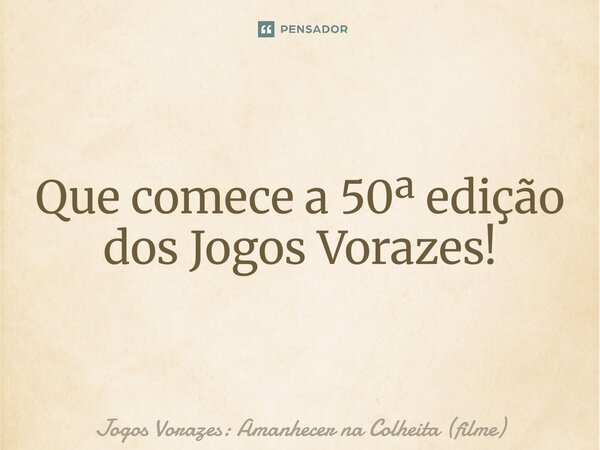 ⁠Que comece a 50ª edição dos Jogos Vorazes!... Frase de Jogos Vorazes: Amanhecer na Colheita (filme).