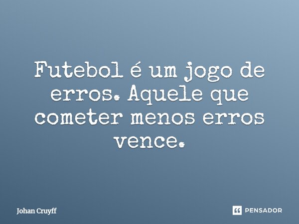 ⁠Futebol é um jogo de erros. Aquele que cometer menos erros vence.... Frase de Johan Cruyff.