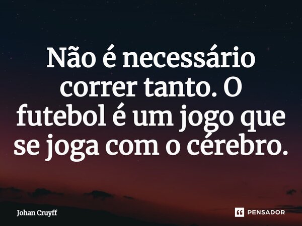 ⁠Não é necessário correr tanto. O futebol é um jogo que se joga com o cérebro.... Frase de Johan Cruyff.