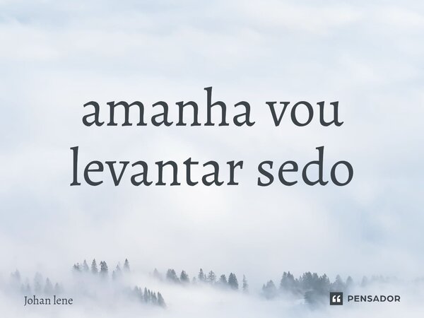 ⁠amanha vou levantar sedo... Frase de Johan lene.