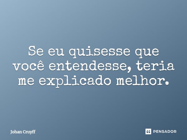 Se eu quisesse que você entendesse, teria me explicado melhor.... Frase de Johan Cruyff.