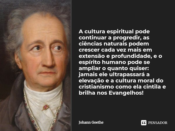 ⁠A cultura espiritual pode continuar a progredir, as ciências naturais podem crescer cada vez mais em extensão e profundidade, e o espírito humano pode se ampli... Frase de Johann Goethe.