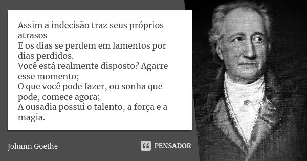 Assim a indecisão traz seus próprios atrasos E os dias se perdem em lamentos por dias perdidos. Você está realmente disposto? Agarre esse momento; O que você po... Frase de Johann Goethe.