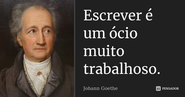 Escrever é um ócio muito trabalhoso.... Frase de Johann Goethe.