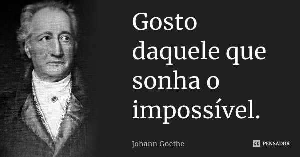 Gosto daquele que sonha o impossível.... Frase de Johann Goethe.