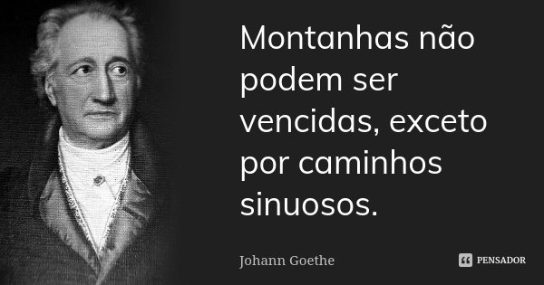 Montanhas não podem ser vencidas, exceto por caminhos sinuosos.... Frase de Johann Goethe.