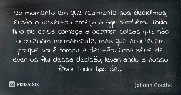 No momento em que realmente nos decidimos, então o universo começa a agir também. Todo tipo de coisa começa a ocorrer, coisas que não ocorreriam normalmente, ma... Frase de Johann Goethe.