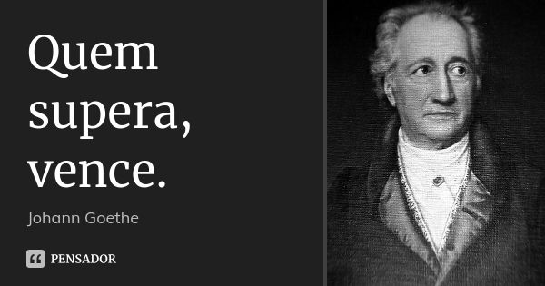 Quem supera, vence.... Frase de Johann Goethe.