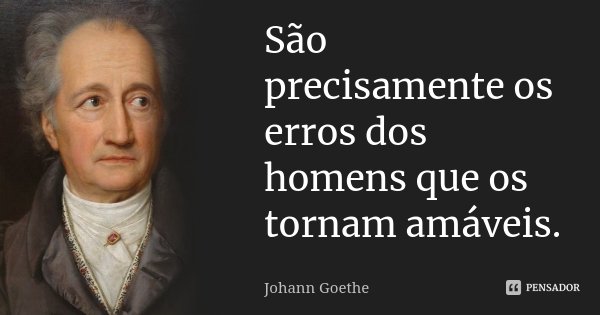 São precisamente os erros dos homens que os tornam amáveis.... Frase de Johann Goethe.