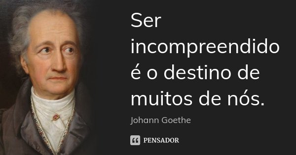 Ser incompreendido é o destino de muitos de nós.... Frase de Johann Goethe.