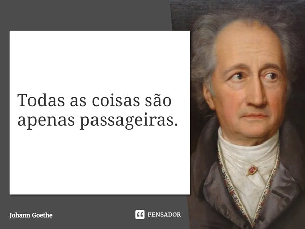 ⁠Todas as coisas são apenas passageiras.... Frase de Johann Goethe.