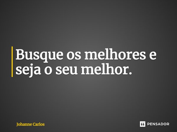 ⁠Busque os melhores e seja o seu melhor.... Frase de Johanne Carlos.