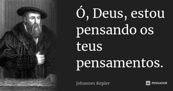 Ó, Deus, estou pensando os teus pensamentos.... Frase de Johannes Kepler.