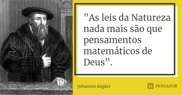 "As leis da Natureza nada mais são que pensamentos matemáticos de Deus".... Frase de Johannes Kepler.