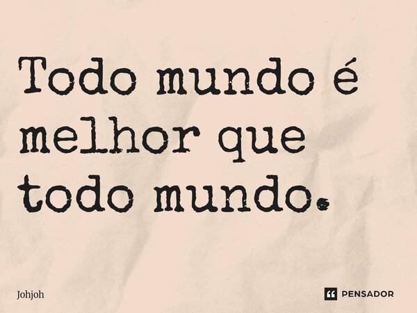 Todo mundo é melhor que todo mundo.⁠... Frase de Johjoh.