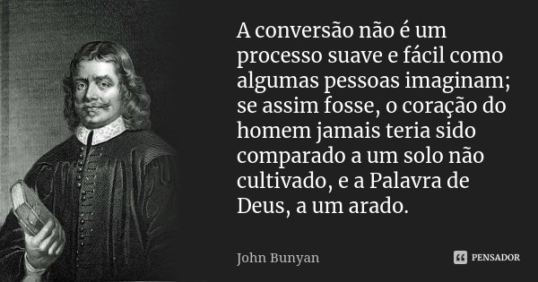 A conversão não é um processo suave e fácil como algumas pessoas imaginam; se assim fosse, o coração do homem jamais teria sido comparado a um solo não cultivad... Frase de John Bunyan.