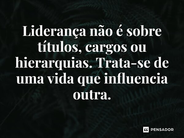 ⁠Liderança não é sobre títulos, cargos ou hierarquias. Trata-se de uma vida que influencia outra.... Frase de John Calvin Maxwell.