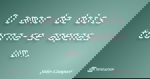 O amor de dois torna-se apenas um.... Frase de John Campari.