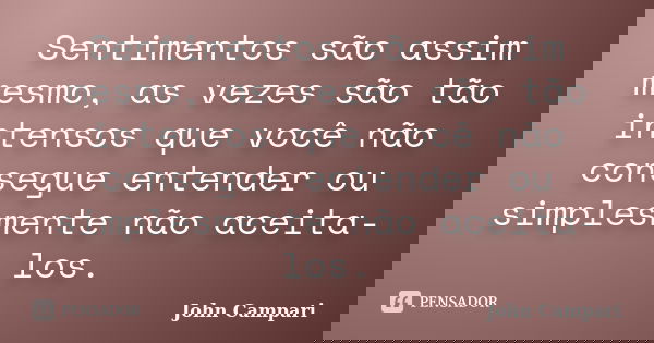 Sentimentos são assim mesmo, as vezes são tão intensos que você não consegue entender ou simplesmente não aceita-los.... Frase de John Campari.