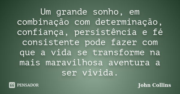 Um grande sonho, em combinação com determinação, confiança, persistência e fé consistente pode fazer com que a vida se transforme na mais maravilhosa aventura a... Frase de John Collins.