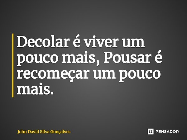 ⁠Decolar é viver um pouco mais, Pousar é recomeçar um pouco mais.... Frase de John David Silva Gonçalves.