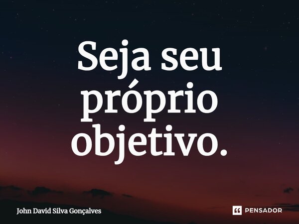 ⁠Seja seu próprio objetivo.... Frase de John David Silva Gonçalves.