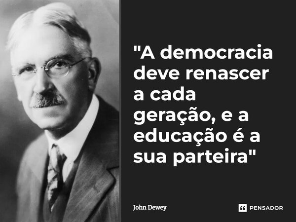 ⁠"A democracia deve renascer a cada geração, e a educação é a sua parteira"... Frase de John Dewey.