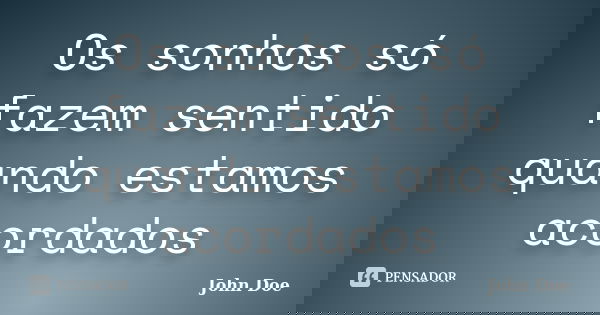 Os sonhos só fazem sentido quando estamos acordados... Frase de John Doe.