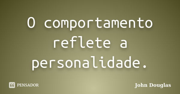 O comportamento reflete a personalidade.... Frase de John Douglas.