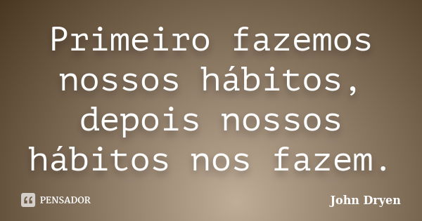 Primeiro fazemos nossos hábitos, depois nossos hábitos nos fazem.... Frase de Frederick Langbridge.