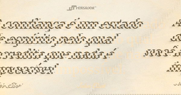 A confiança é um estado de espírito pelo qual você acredita que nada é impossível.... Frase de John Eliot.