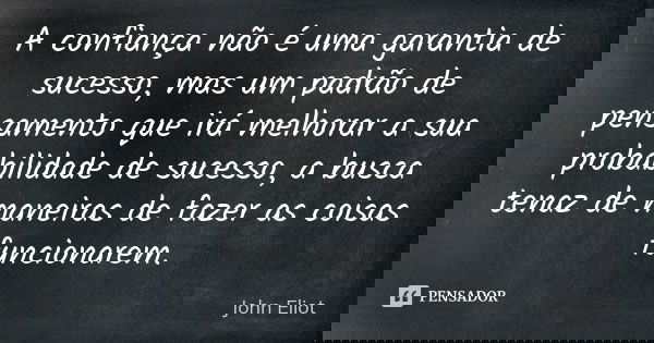A confiança não é uma garantia de sucesso, mas um padrão de pensamento que irá melhorar a sua probabilidade de sucesso, a busca tenaz de maneiras de fazer as co... Frase de John Eliot.