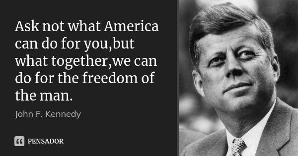 Ask not what America can do for you,but what together,we can do for the freedom of the man.... Frase de JOHN F. KENNEDY.