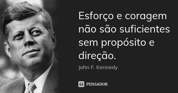 Esforço e coragem não são suficientes sem propósito e direção.... Frase de John F. Kennedy.