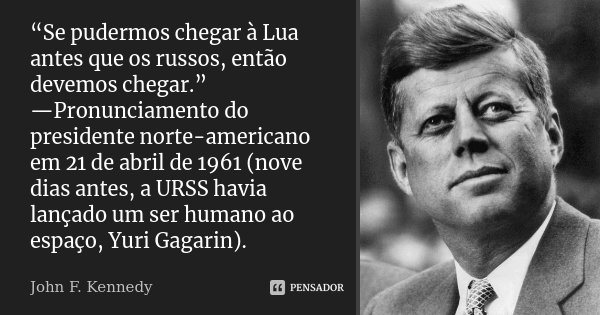 “Se pudermos chegar à Lua antes que os russos, então devemos chegar.” —Pronunciamento do presidente norte-americano em 21 de abril de 1961 (nove dias antes, a U... Frase de John F. Kennedy.