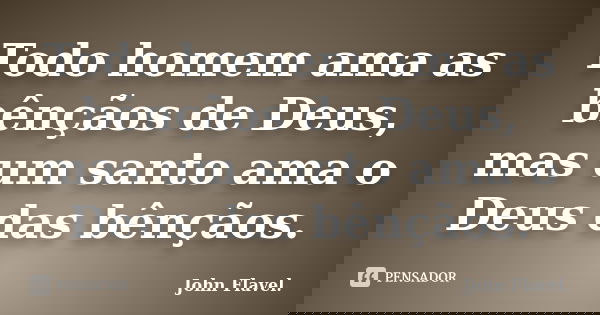 Todo homem ama as bênçãos de Deus, mas um santo ama o Deus das bênçãos.... Frase de John Flavel.