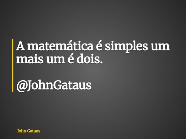 A matemática é simples um mais um é dois. @JohnGataus... Frase de John Gataus.