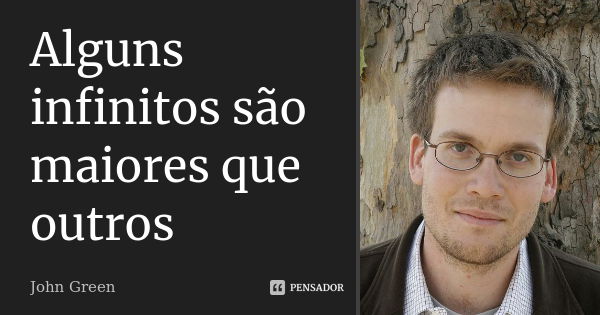 Alguns infinitos são maiores que outros... Frase de John Green.